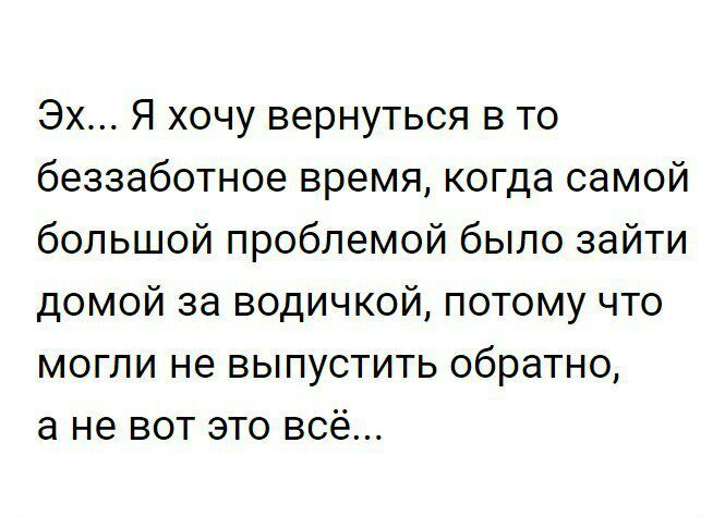 Эх Я хочу вернуться в то беззаботное время когда самой большой проблемой было зайти домой за водичкой потому что могли не выпустить обратно а не вот это всё