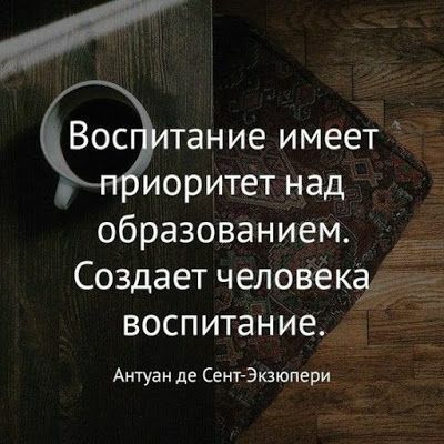 тание имеет пиоритет над образованием Создает человека воспитан ие Антуан де Сент Экзюпери