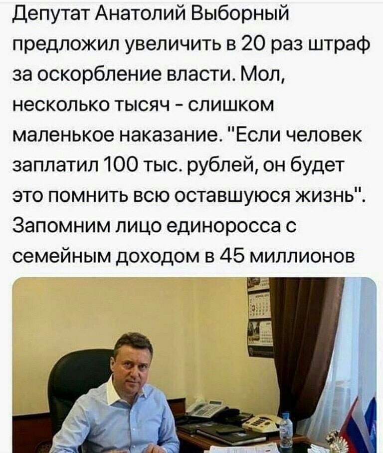 Депутат Анатолий Выборный предложил увеличить в 20 раз штраф за оскорбление власти Мол несколько тысяч слишком маленькое наказание Если человек заплатил 100 тыс рублей он будет это помнить всю оставшуюся жизнь Запомним лицо единоросса с семейным доходом в 45 миллионов