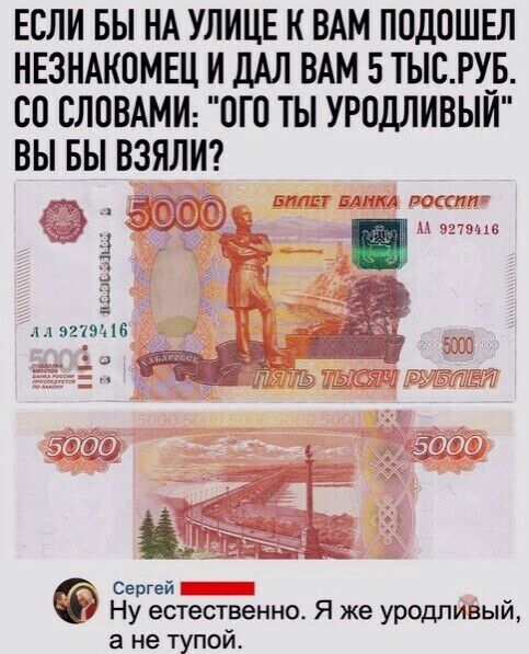 ЕСЛИ БЫ НА УЛИЦЕ К ВАМ ПОДОШЕЛ НЕЗНАКОМЕЦ И ДАЛ ВАМ 5ТЫСРУ_Б СО СЛОВАМИ ОГП ТЫ УРОДЛИВЫИ ВЫ БЫ ВЗЯЛИ ч тии 143 з2196 Сергей Ну естественно Я же уродливый а не тупой