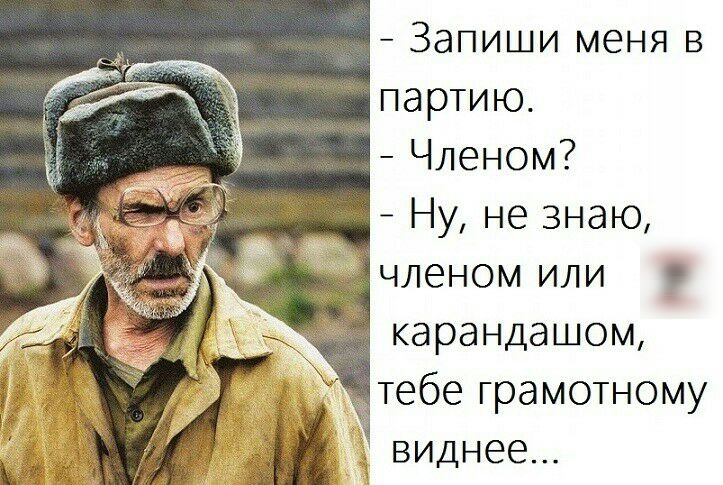 Запиши меня в партию Членом Ну не знаю членом или карандашом тебе грамотному виднее