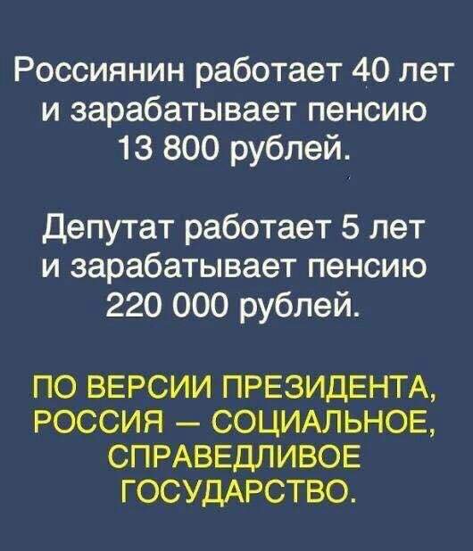 Россиянин работает 40 лет и зарабатывает пенсию 13 800 рублей депутат работает 5 лет и зарабатывает пенсию 220 000 рублей ПО ВЕРСИИ ПРЕЗИДЕНТА РОССИЯ СОЦИАЛЬНОЕ СПРАВЕДЛИВОЕ ГОСУДАРСТВО