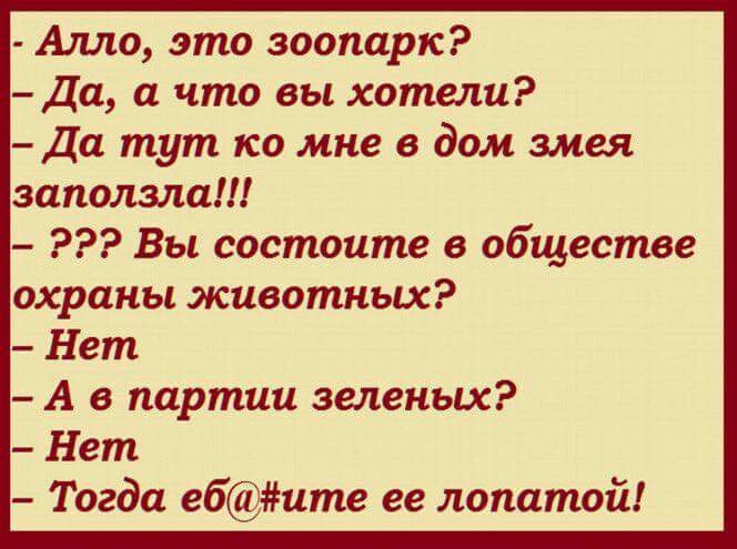 Алло это зоопарк Да а что вы хотели да тут по мне в дом змея заползла Вы состоите в обществе охраны животных Нет А в партии зеленых Нет Тогда ебите ее лопатой