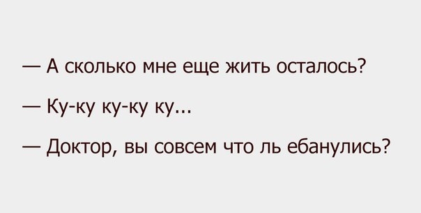 А сколько мне еще жить осталось Ку ку ку ку ку Доктор вы совсем что ль ебанулись