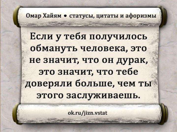 Омар Хайям статусы цитаты и афоризмы Если у тебя получилось обмануть человека это не значит что он дурак это значит что тебе доверяли больше чем ты этого заслуживаешь ок гцііип Уэсат