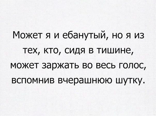 Может я и ебанутый но я из тех кто сидя в тишине может заржать во весь голос вспомнив вчерашнюю шутку