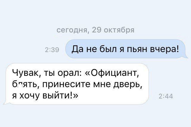 Да не был я пьян вчера Чувак ты орал Официант бпять принесите мне дверь я хочу выйти