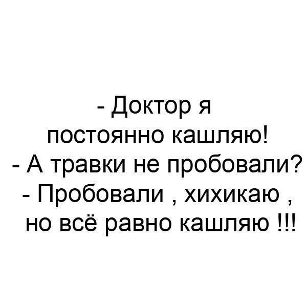 Доктор я постоянно кашляю А травки не пробовали Пробовали хихикаю но всё равно кашпяю