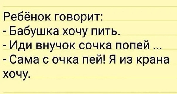 Ребёнок говорит Бабушка хочу пить Иди внучок сочка попей Сама с очка пей Я из крана хочу