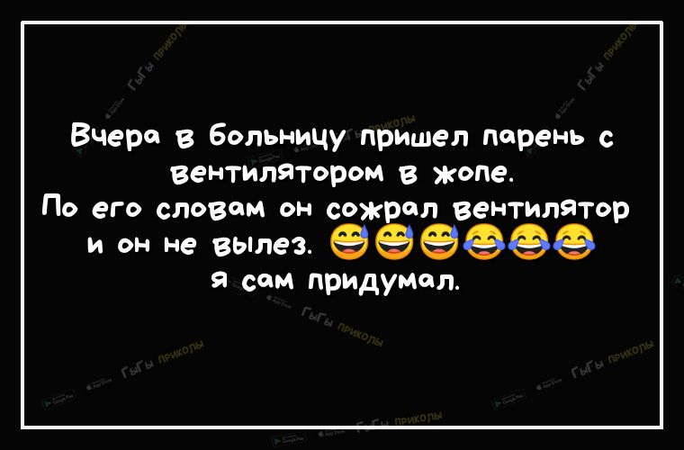 Вчера в больницу пришел парень с вентилятором в жопе По его словам он сожрал вентилятор и он не вылез 999966 я сам придумал