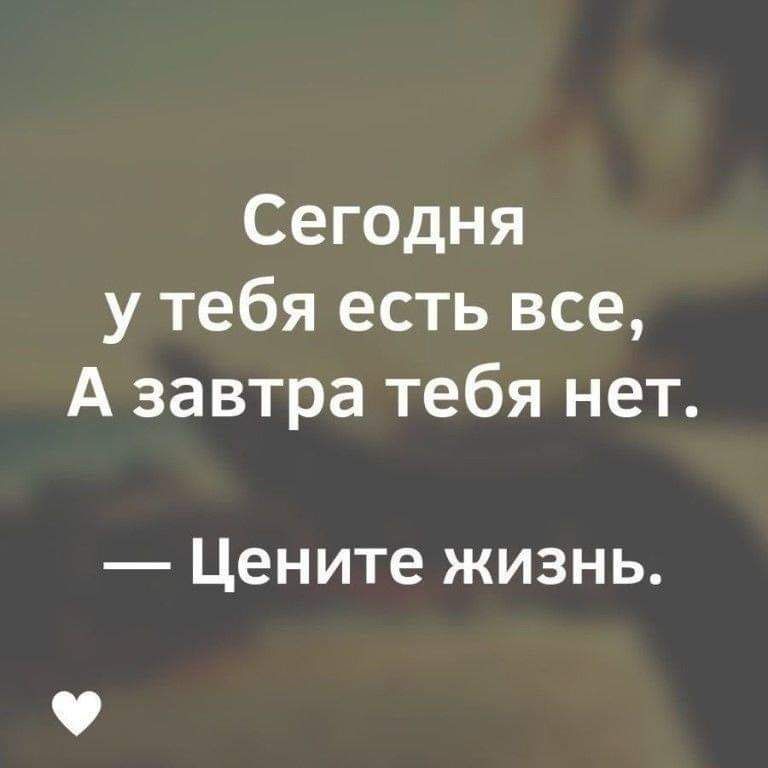 Сегодня у тебя есть все А завтра тебя нет Цените жизнь