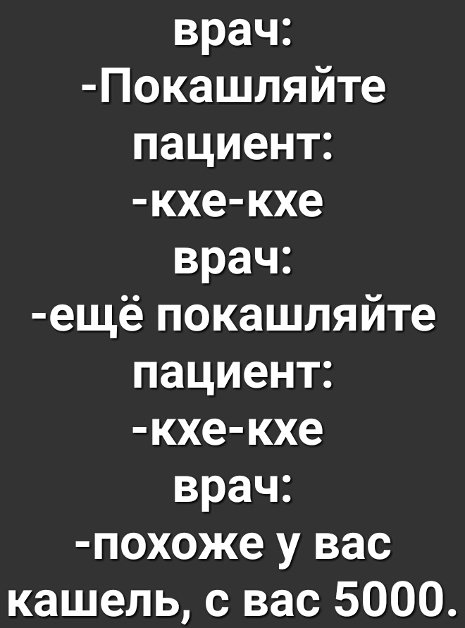врач Покашляйте пациент кхе кхе врач ещё покашляйте пациент кхе кхе врач похоже у вас кашель с вас 5000
