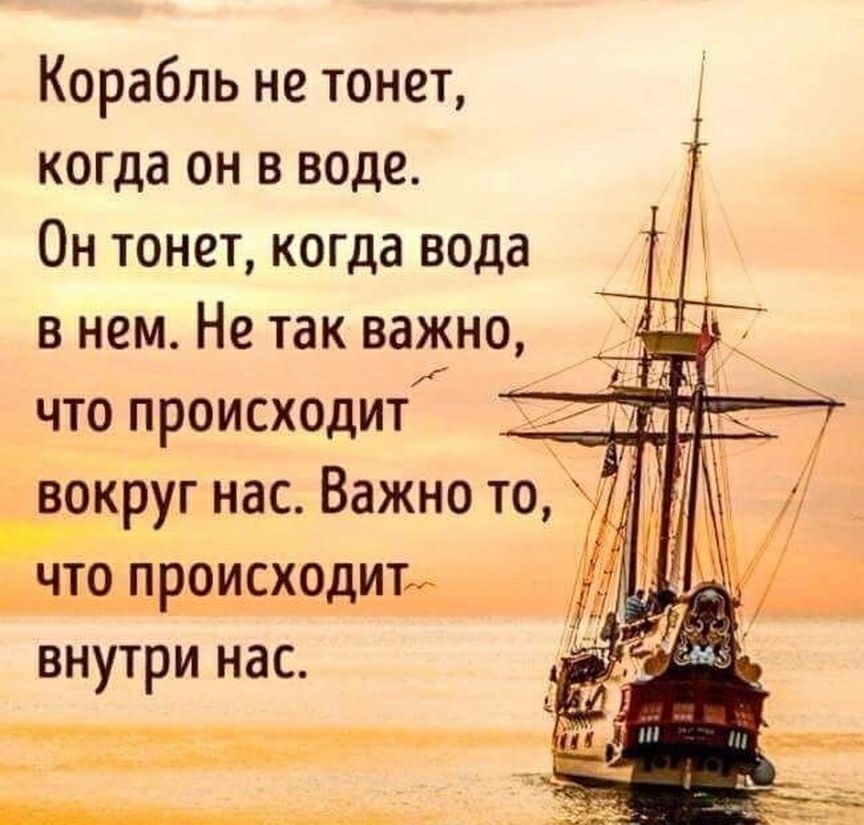 Корабль не тонет когда он в воде Он тонет когда вода в нем Не так важно что происходит вокруг нас Важно то а_ЩЩШдШа внутри нас
