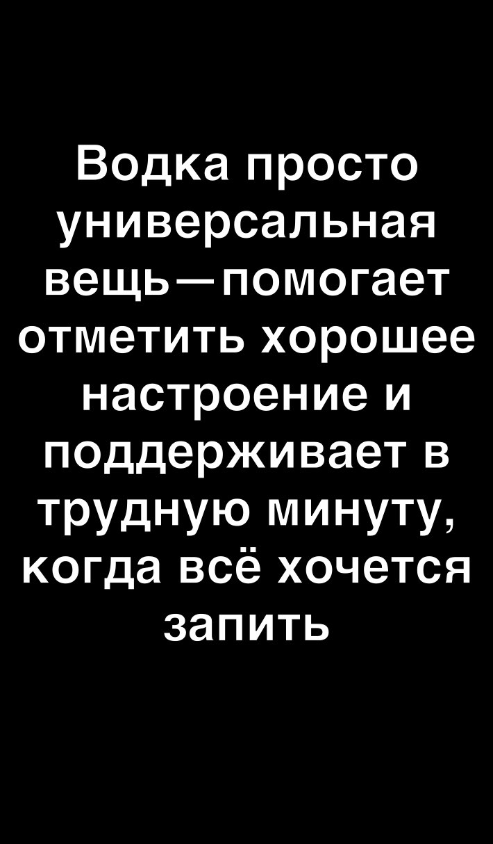 Водка просто универсальная вещьпомогает отметить хорошее настроение и поддерживает в трудную минуту когда всё хочется запить