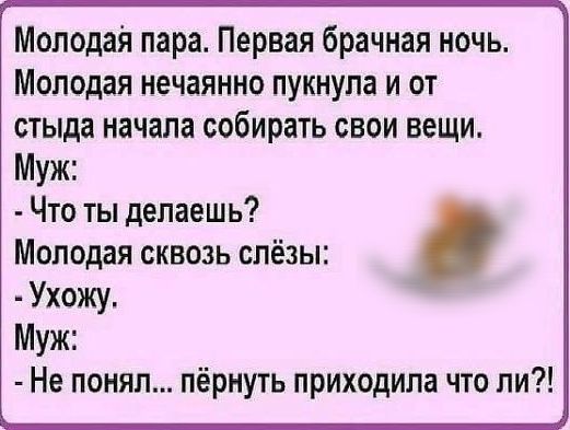 Молодая пара Первая брачная ночь Молодая нечаянно пукнула и от стыда начала собирать свои вещи Муж Что ты делаешь Молодая сквозь слёзы Ухожу Муж Не понял пёрнуть приходила что ли