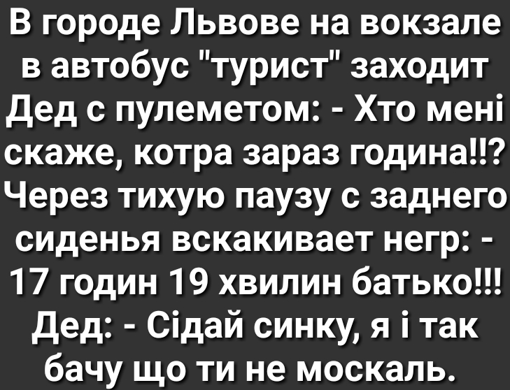 В городе Львове на вокзале в автобус турист заходит Дед с пулеметом Хто мені скаже котра зараз година Через тихую паузу с заднего сиденья вскакивает негр 17 годин 19 хвилин батько Дед Сідай синку я і так бачу що ти не москаль