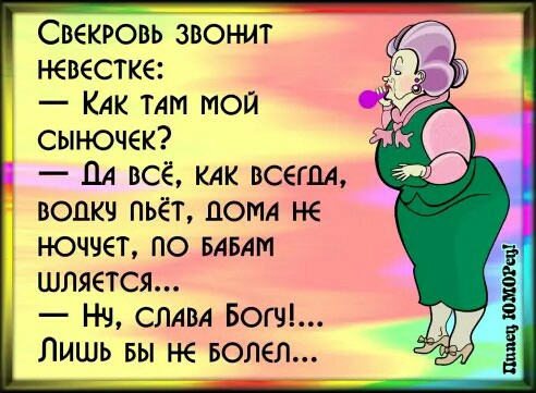 Свекровь звонит невестка КАК ТАМ мой сыночек ДА всё КАК всегдд вошол пьёт дом не ноччет по БАБАМ шляется Нч СЛАВА Вот Лишь вы не Болел