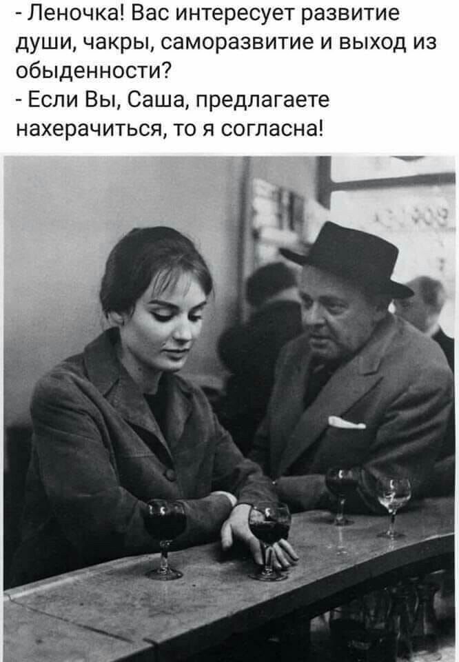 Леночка Вас интересует развитие души чакры саморазвитие и выход из обыденности Если Вы Саша предлагаете нахерачиться то я согласна