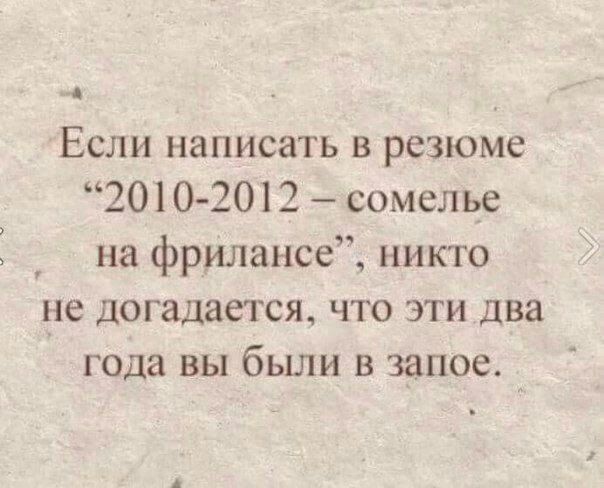 Если написать в резюме 20102012 сомелье на фрилансе никто не догадаетсж что эти два года вы были в запое