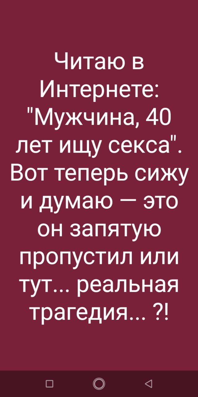Читаю в Интернете Мужчина 40 лет ищу секса Вот теперь сижу и думаю это он запятую пропустил или тут реальная трагедия