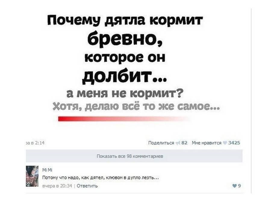 Почему дятла кормит бревно которое он долбит а меня не кормит Хотя делаю всё то же самое Поделиться 32 Мненравится 3425 Показать все 93 комментарии М Потому что надо кдк пятен клювом в пуппо лезть Ответить О 9