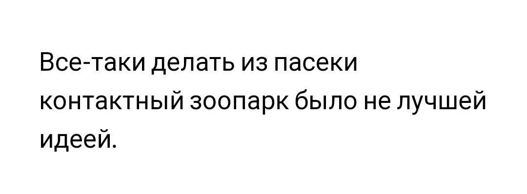 Все таки делать из пасеки контактный зоопарк было не лучшей идеей