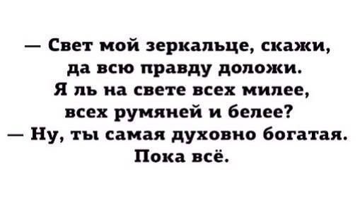 Свет мой зеркальце скажи да всю правду допожи Я Ъ на СВЕТЕ ВСЕХ милее всех румяней и белее Ну ты самая духовно богатая Пока всё