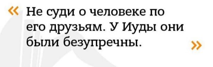 Не суди о человеке по его друзьям У Иуды они были безупречны