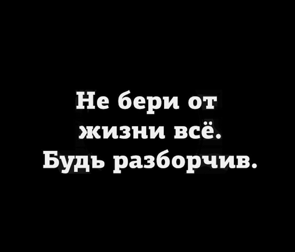 Не бери от жизни всё Будь разборчив