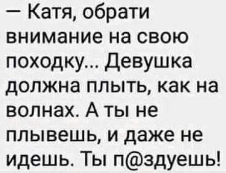 Катя обрати внимание на свою походку Девушка должна плыть как на волнах А ты не плывешь и даже не идешь Ты пздуешь