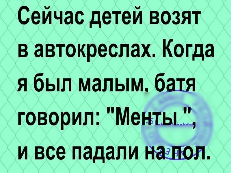 Сейчас детей возят в автокреспах Когда я был малым бахя говорил МентьШ и все падали