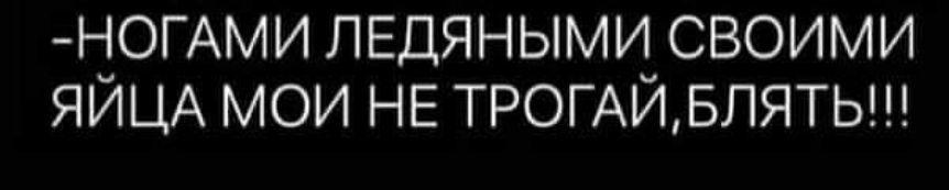 ЁОГАМИ ЛЕДЯНЫМИ СВОИМИ ЯИЦА МОИ НЕ ТРОГАЙБЛЯТЬ