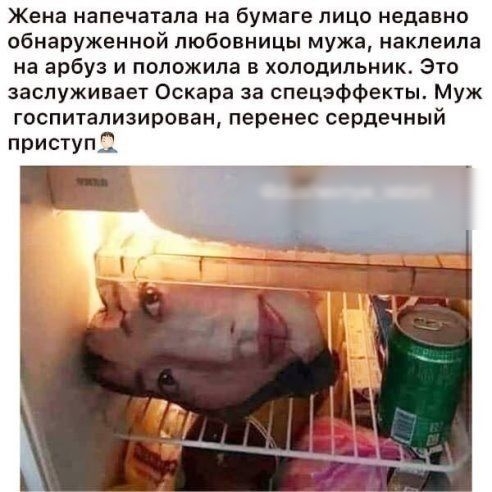 Жена напечатала на бумаге лицо недавно обнаруженнвй любовницы мужа наклеипа на арбуз и положила в холодильник Это заслуживает Оскара за спецэффекты Муж госпитализирован перенес сердечный приступ