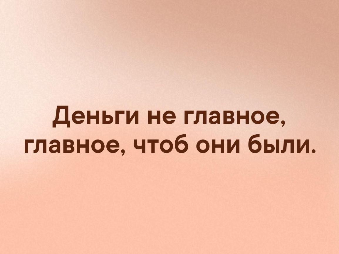 Деньги не главное главное чтоб они были