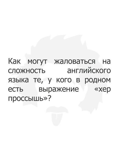Как могут жаловаться на сложность английского языка те у кого в родном есгь выражение хер проссышь