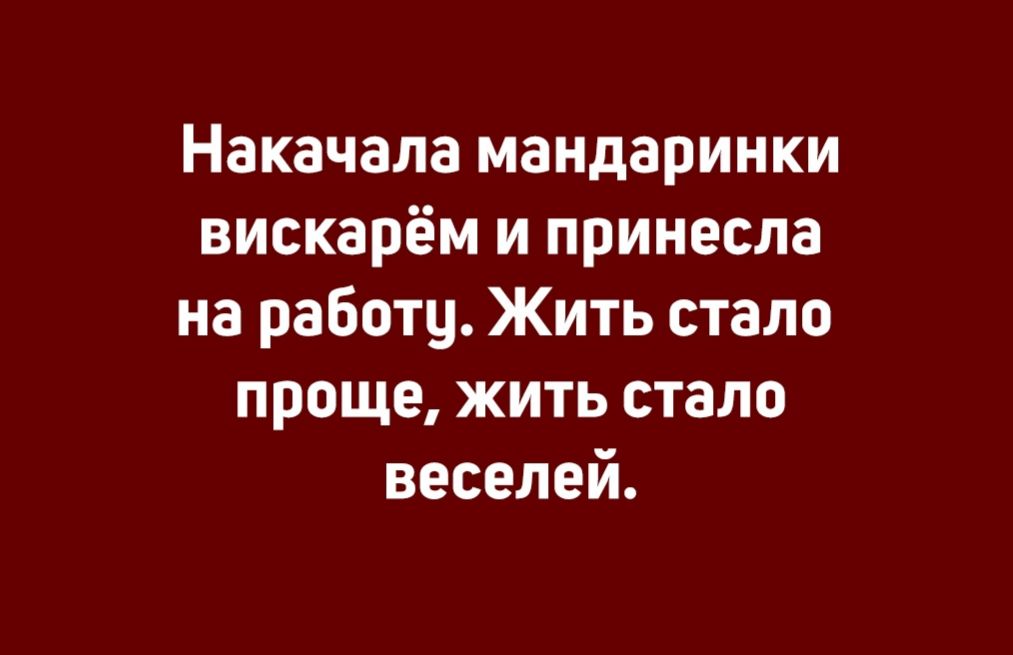 Накачала мандаринки вискарём и принесла на работу Жить стало проще жить стало веселей