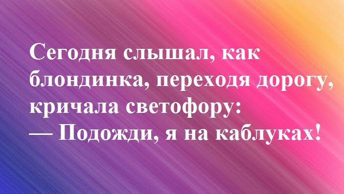 Сегодня слышал как блондинка переходя доро кричала светофору Подожди я на каблуках