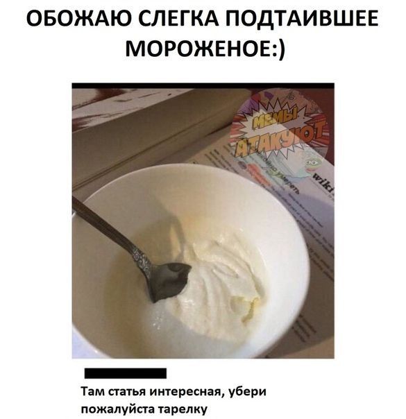 ОБОЖАЮ СЛЕГКА ПОДТАИВШЕЕ МОРОЖЕНОЕ Там статья интересная убери пожалуйста тарелку