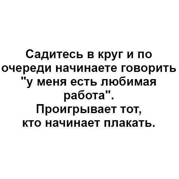 Садитесь в круг и по очереди начинаете говорить у меня есть любимая работа Проигрывает тот кто начинает плакать