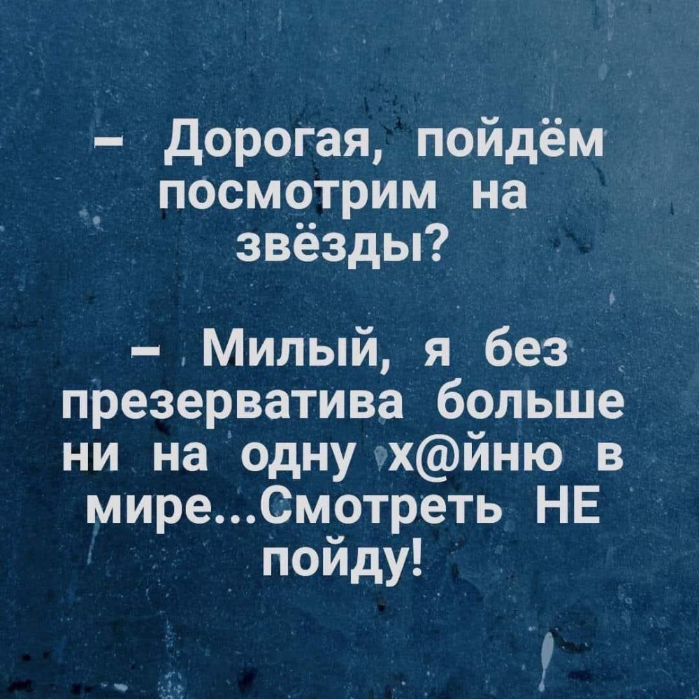 дороГая пойдём посмотрим на звёзды Милый я без __ презерватива больше ни на однухйню в _ миреСмотреть НЕ пойду