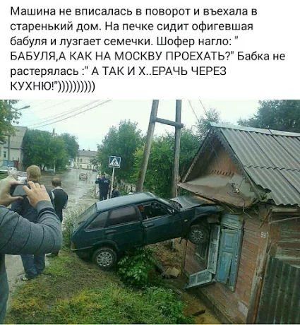 Машина не вписалась в поворот и въехала в старенький дом На печке сидит офигевшая бабуля и пуэгает семечки Шофер нагло БАвупм кдк НА москву пронхдтьэ Бабка не растерялась А ТАК и ХЕРАЧЬ ЧЕРЕЗ КУХНЮ1