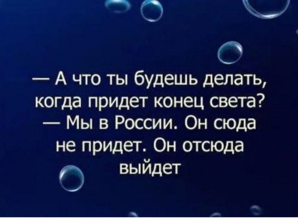 О А что ты будешь делать когда придет конец света Мы в России Он сюда не придет Он отсюда 0 выйдет