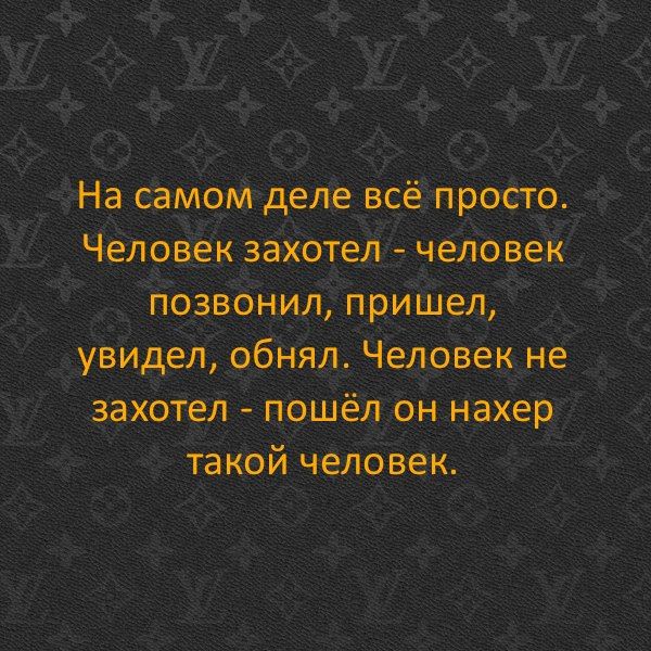 На самом деле всё просто Человек захотел человек позвонил пришел увидел обнял Человек не захотел пошёл он нахер такой человек