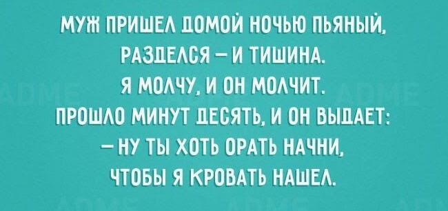 МУШ ПРИШЕА ПОМОЙ НОЧЬЮ ПЬЯНЫЙ РАЗПЕАОЯ И ТИШИНА Я МОАЧУ И ОН МОАЧИТ ПРОШАО МИНУТ ЛЕОЯТЬ И ОН БЫЦАЕТ НУ ТЫ ХОТЬ ОРАТЬ НАЧНИ ЧТОБЫ Я КРОВАТЬ НАШЕ