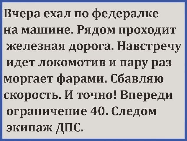 Вчера ехал по федералке на машине Рядом проходит железная дорога Навстречу идет локомотив и пару раз моргает фарами Сбавляю скорость И точно Впереди ограничение 40 Следом экипаж ДПС