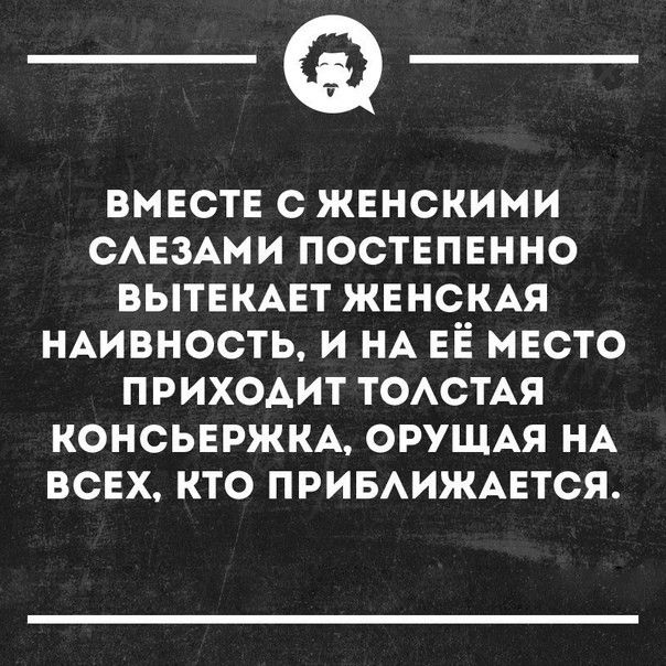 __ ВМЕСТЕ С ЖЕНСКИМИ САЕЗАМИ ПОСТЕПЕННО ВЫТЕКАЕТ ЖЕНСКАЯ НАИВНОСТЬ И НА ЕЁ МЕСТО ПРИХОАИТ ТОАСТАЯ КОНСЬЕРЖКА ОРУЩАЯ НА ВСЕХ КТО ПРИБАИЖАЕТСЯ