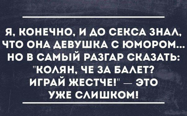 я конечно и АО СЕКСА зим что ОНА АЕВУШКА с юмором но в сАмый РАЗГАР СКАЗАТЬ комн чв зА БААЕТ ИГРАЙ жестчы _ это уже САИ шком