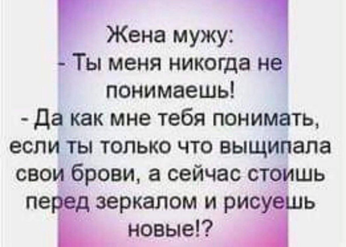 Жена мужу Ты меня никогда не понимаешь да как мне тебя понимать если ты только что выщипала свои брови а сейчас с пе аеркаломирис новые