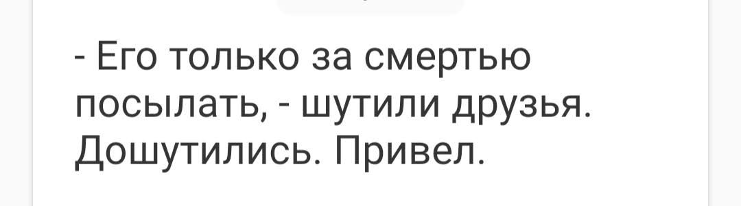 Его только за смертью посылать шутили друзья Дошутились Привел