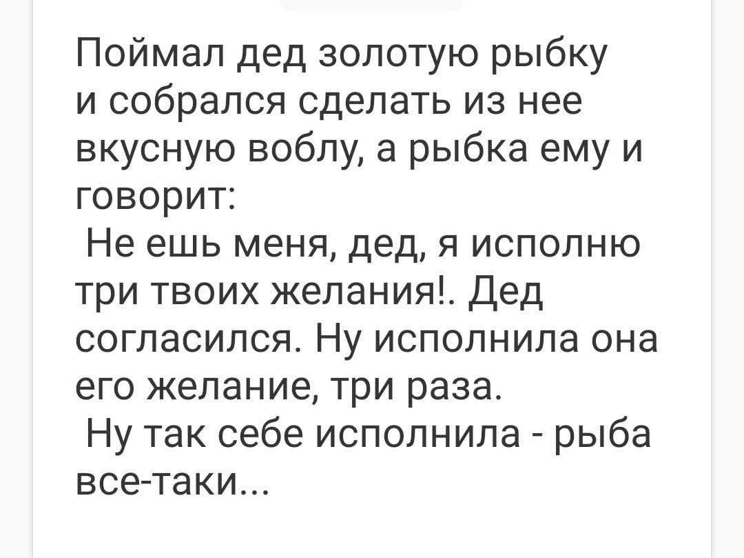 Поймал дед золотую рыбку и собрался сделать из нее вкусную воблу а рыбка ему и говорит Не ешь меня дед я исполню три твоих желания Дед согласился Ну исполнила она его желание три раза Ну так себе исполнила рыба все таки